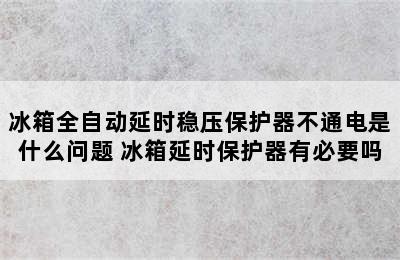 冰箱全自动延时稳压保护器不通电是什么问题 冰箱延时保护器有必要吗